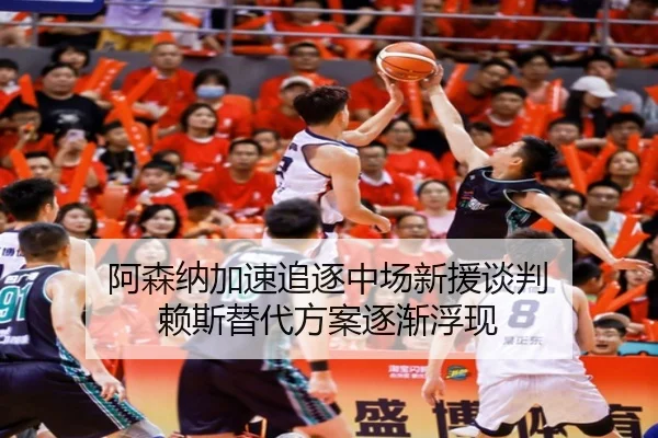 阿森纳加速追逐中场新援谈判 赖斯替代方案逐渐浮现