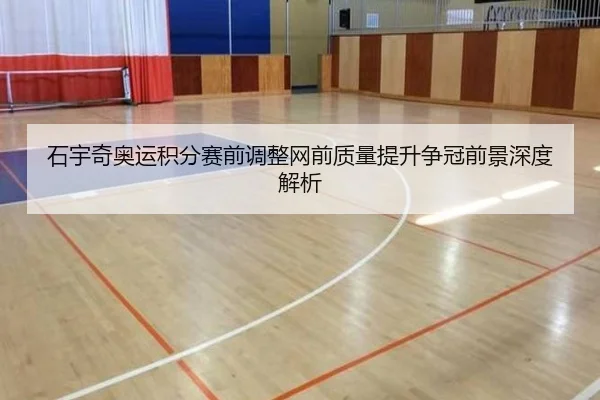 石宇奇奥运积分赛前调整网前质量提升争冠前景深度解析