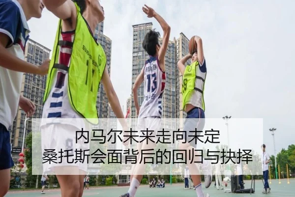 内马尔未来走向未定 桑托斯会面背后的回归与抉择